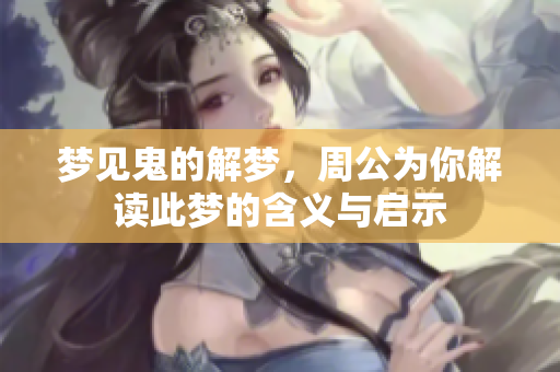 梦见鬼的解梦，周公为你解读此梦的含义与启示