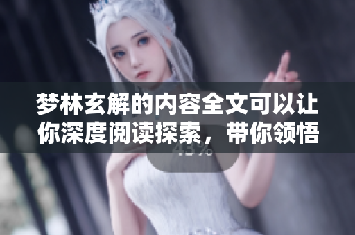 梦林玄解的内容全文可以让你深度阅读探索，带你领悟其中的精彩与奥秘
