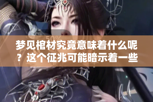 梦见棺材究竟意味着什么呢？这个征兆可能暗示着一些事情。