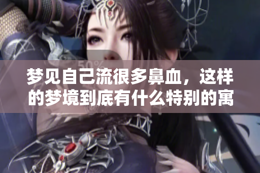 梦见自己流很多鼻血，这样的梦境到底有什么特别的寓意呢