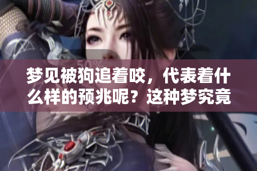 梦见被狗追着咬，代表着什么样的预兆呢？这种梦究竟有何深意？