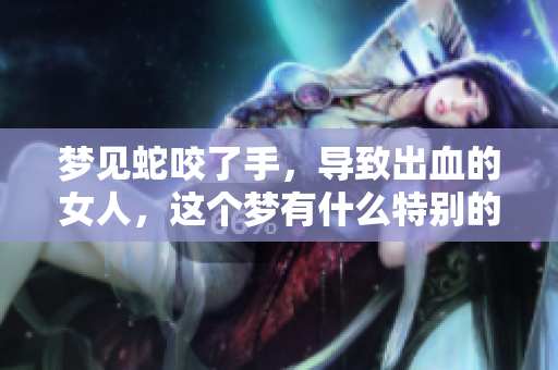 梦见蛇咬了手，导致出血的女人，这个梦有什么特别的寓意呢