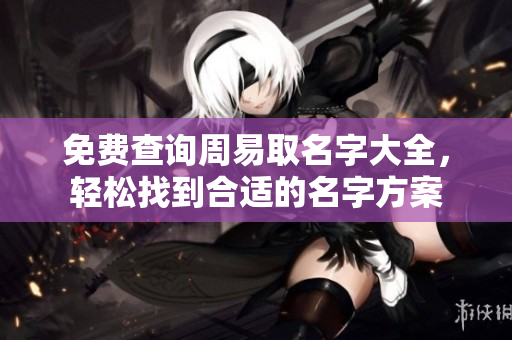 免费查询周易取名字大全，轻松找到合适的名字方案