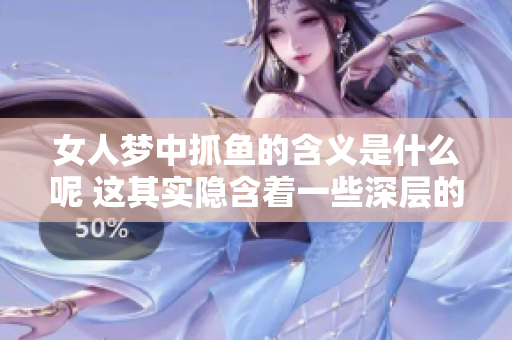 女人梦中抓鱼的含义是什么呢 这其实隐含着一些深层的寓意和象征