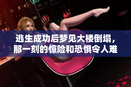 逃生成功后梦见大楼倒塌，那一刻的惊险和恐惧令人难忘