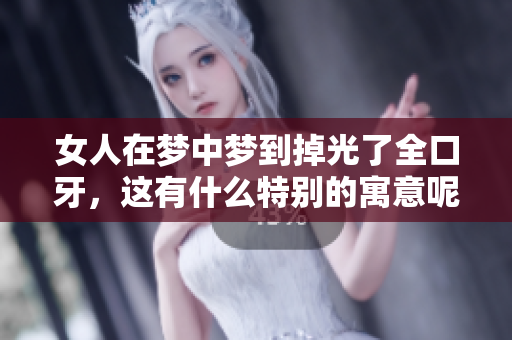 女人在梦中梦到掉光了全口牙，这有什么特别的寓意呢