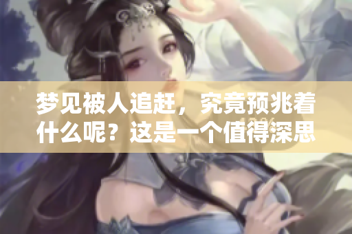 梦见被人追赶，究竟预兆着什么呢？这是一个值得深思的问题。