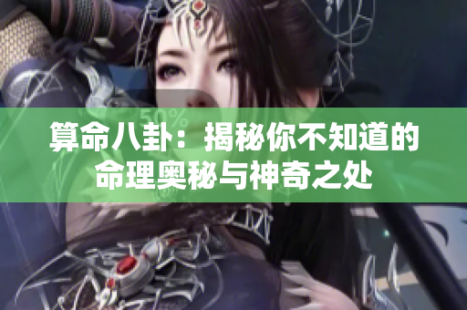 算命八卦：揭秘你不知道的命理奥秘与神奇之处