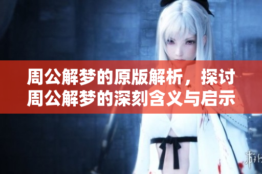 周公解梦的原版解析，探讨周公解梦的深刻含义与启示