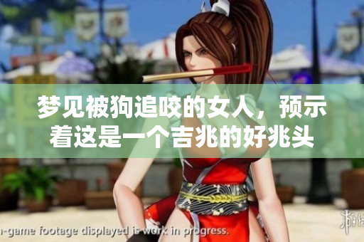 梦见被狗追咬的女人，预示着这是一个吉兆的好兆头