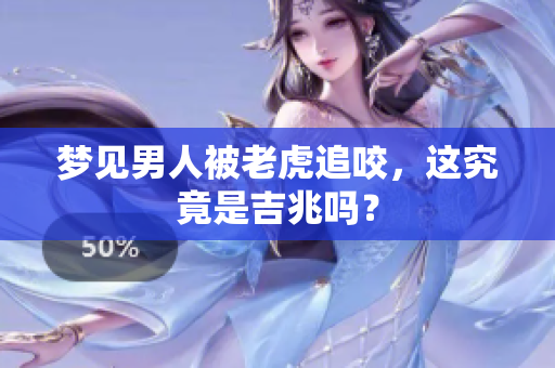 梦见男人被老虎追咬，这究竟是吉兆吗？