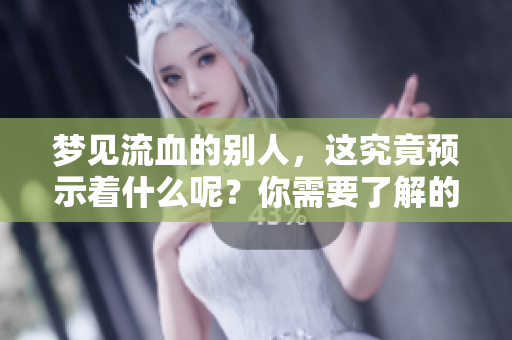 梦见流血的别人，这究竟预示着什么呢？你需要了解的预兆分析。