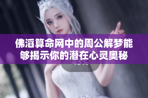 佛滔算命网中的周公解梦能够揭示你的潜在心灵奥秘