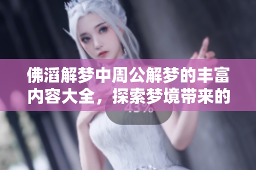 佛滔解梦中周公解梦的丰富内容大全，探索梦境带来的深层启示和智慧