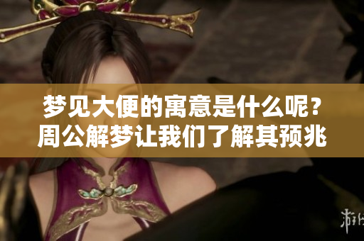 梦见大便的寓意是什么呢？周公解梦让我们了解其预兆。