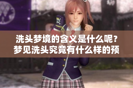 洗头梦境的含义是什么呢？梦见洗头究竟有什么样的预兆？