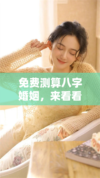 免费测算八字婚姻，来看看你的命运如何发展吧