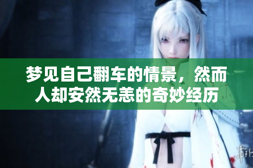 梦见自己翻车的情景，然而人却安然无恙的奇妙经历