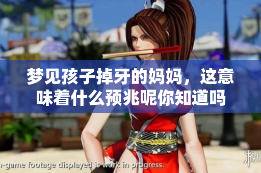 梦见孩子掉牙的妈妈，这意味着什么预兆呢你知道吗
