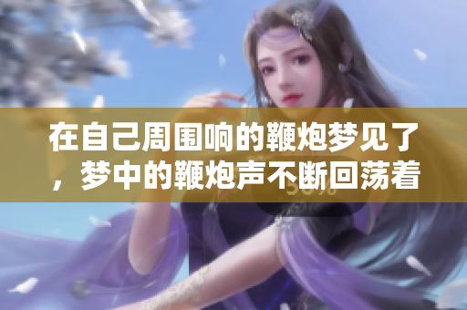 在自己周围响的鞭炮梦见了，梦中的鞭炮声不断回荡着