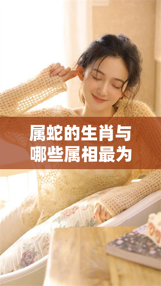 属蛇的生肖与哪些属相最为相配？而又与哪些属相存在相克关系呢？