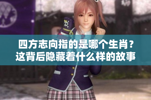 四方志向指的是哪个生肖？这背后隐藏着什么样的故事呢？