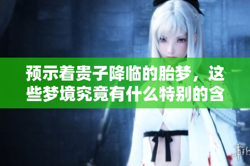 预示着贵子降临的胎梦，这些梦境究竟有什么特别的含义呢