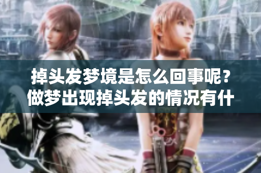 掉头发梦境是怎么回事呢？做梦出现掉头发的情况有什么特别的含义吗？