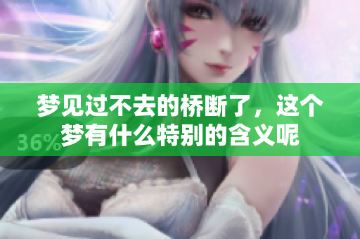 梦见过不去的桥断了，这个梦有什么特别的含义呢