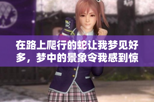 在路上爬行的蛇让我梦见好多，梦中的景象令我感到惊奇与不安