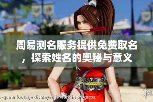 周易测名服务提供免费取名，探索姓名的奥秘与意义