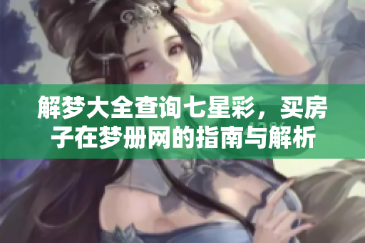 解梦大全查询七星彩，买房子在梦册网的指南与解析