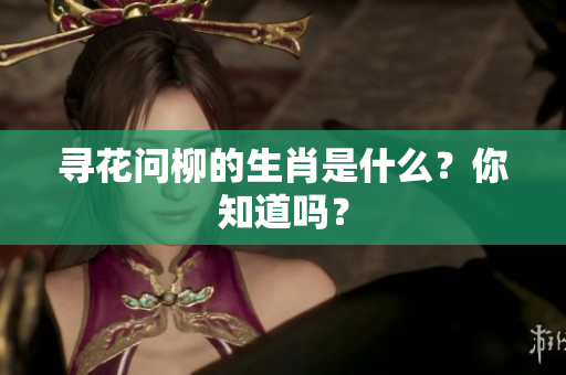 寻花问柳的生肖是什么？你知道吗？