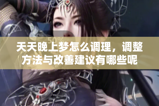 天天晚上梦怎么调理，调整方法与改善建议有哪些呢