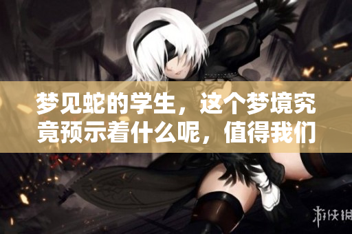 梦见蛇的学生，这个梦境究竟预示着什么呢，值得我们深入探讨。
