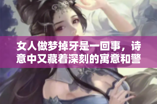 女人做梦掉牙是一回事，诗意中又藏着深刻的寓意和警示