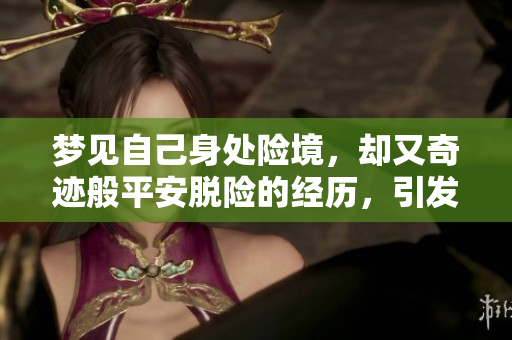 梦见自己身处险境，却又奇迹般平安脱险的经历，引发深思