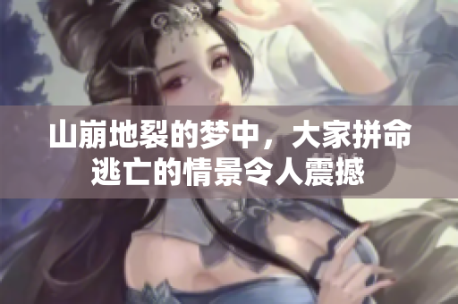 山崩地裂的梦中，大家拼命逃亡的情景令人震撼
