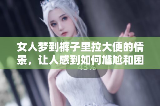 女人梦到裤子里拉大便的情景，让人感到如何尴尬和困扰