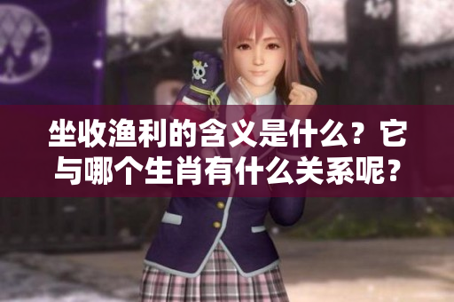 坐收渔利的含义是什么？它与哪个生肖有什么关系呢？