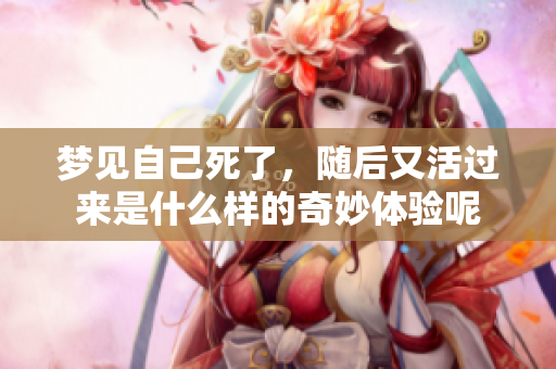 梦见自己死了，随后又活过来是什么样的奇妙体验呢