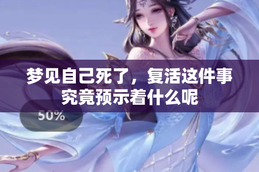 梦见自己死了，复活这件事究竟预示着什么呢