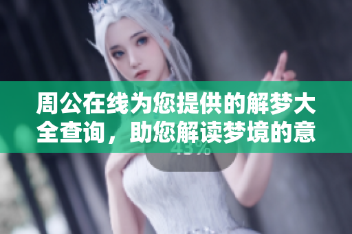 周公在线为您提供的解梦大全查询，助您解读梦境的意义与奥秘