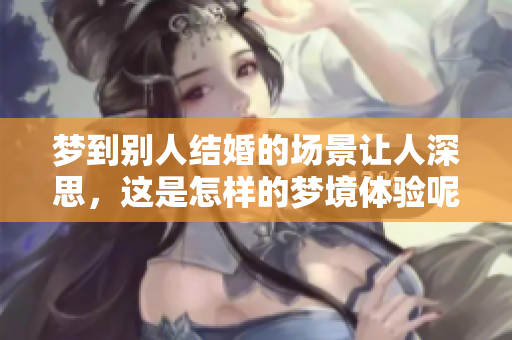梦到别人结婚的场景让人深思，这是怎样的梦境体验呢