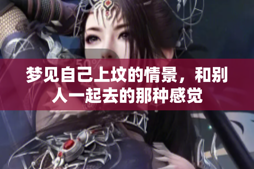 梦见自己上坟的情景，和别人一起去的那种感觉