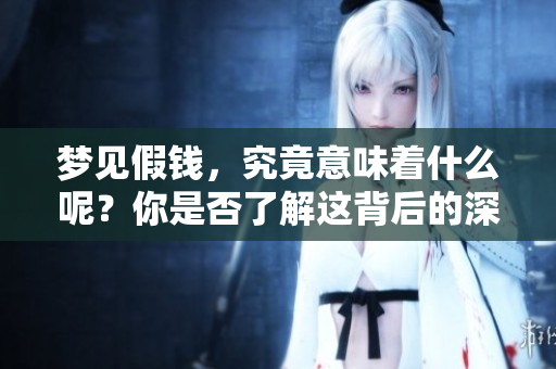 梦见假钱，究竟意味着什么呢？你是否了解这背后的深层含义？