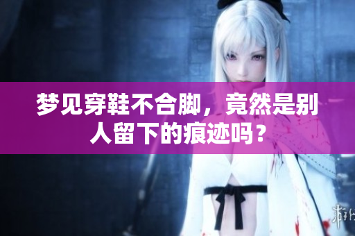 梦见穿鞋不合脚，竟然是别人留下的痕迹吗？