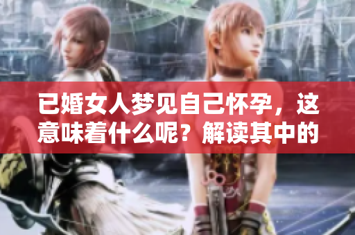 已婚女人梦见自己怀孕，这意味着什么呢？解读其中的深层含义。