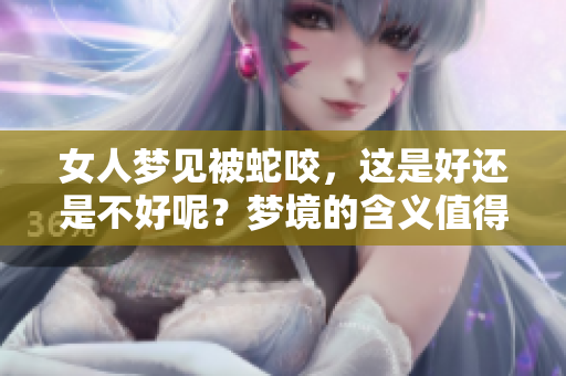 女人梦见被蛇咬，这是好还是不好呢？梦境的含义值得深思。