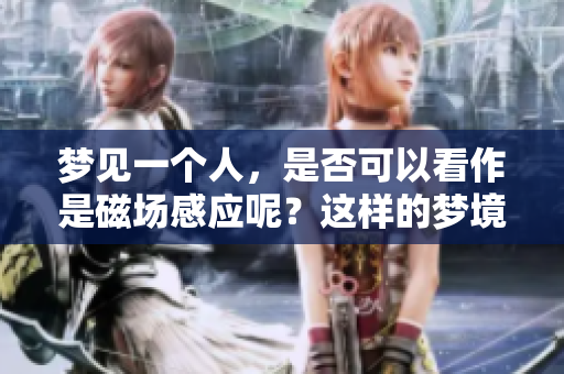 梦见一个人，是否可以看作是磁场感应呢？这样的梦境有何深意？